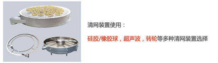 搖擺篩清網(wǎng)裝置使用：硅膠/橡膠球，超聲波，轉(zhuǎn)輪等多種清網(wǎng)裝置選擇。